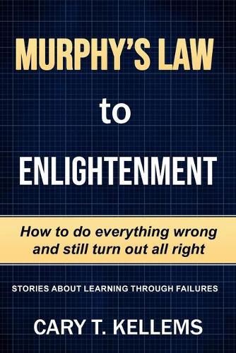 Murphy's Law To Enlightenment: How to Do Everything Wrong and Still Turn Out Alright