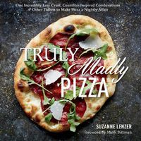 Cover image for Truly Madly Pizza: One Incredibly Easy Crust, Countless Inspired Combinations & Other Tidbits to Make Pizza a Nightly Affair: A Cookbook