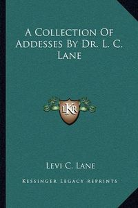 Cover image for A Collection of Addesses by Dr. L. C. Lane