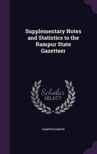 Cover image for Supplementary Notes and Statistics to the Rampur State Gazetteer