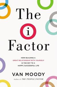 Cover image for The I Factor: How Building a Great Relationship with Yourself Is the Key to a Happy, Successful Life