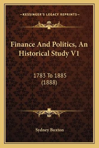 Cover image for Finance and Politics, an Historical Study V1: 1783 to 1885 (1888)