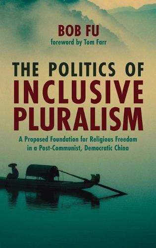 Cover image for The Politics of Inclusive Pluralism: A Proposed Foundation for Religious Freedom in a Post-Communist, Democratic China