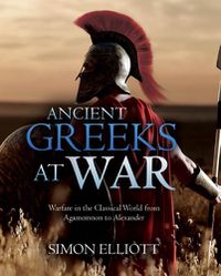 Cover image for Ancient Greeks at War: Warfare in the Classical World from Agamemnon to Alexander