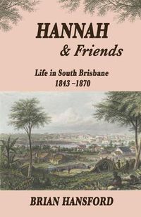 Cover image for Hannah & Friends: Life in South Brisbane 1843-1870