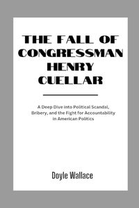 Cover image for The Fall of Congressman Henry Cuellar