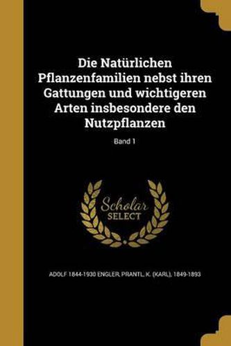 Die Naturlichen Pflanzenfamilien Nebst Ihren Gattungen Und Wichtigeren Arten Insbesondere Den Nutzpflanzen; Band 1