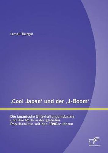 Cover image for 'Cool Japan' und der 'J-Boom': Die japanische Unterhaltungsindustrie und ihre Rolle in der globalen Popularkultur seit den 1990er Jahren