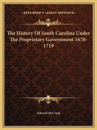 Cover image for The History of South Carolina Under the Proprietary Government 1670-1719