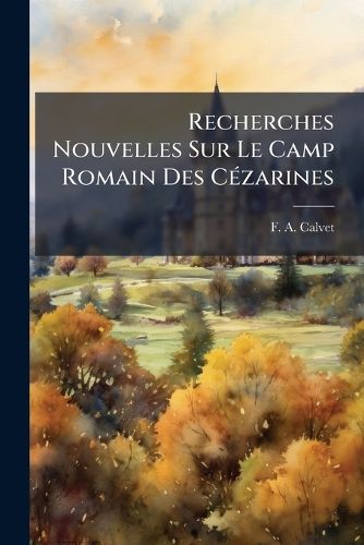 Cover image for Recherches Nouvelles Sur Le Camp Romain Des C Zarines: Communes de St Jean L'Espinasse Et St M Dard-de-Presques, Canton de St C R, Arrondisssement de Figeac (Lot)...