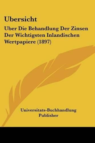 Cover image for Ubersicht: Uber Die Behandlung Der Zinsen Der Wichtigsten Inlandischen Wertpapiere (1897)