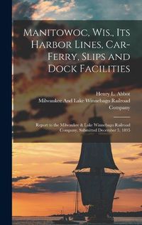 Cover image for Manitowoc, Wis., Its Harbor Lines, Car-Ferry, Slips and Dock Facilities