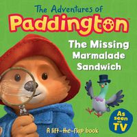 Cover image for The Adventures of Paddington: The Missing Marmalade Sandwich: A lift-the-flap book