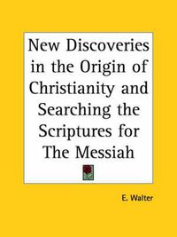 Cover image for New Discoveries in the Origin of Christianity (1899) and Searching the Scriptures for the Messiah (1896)