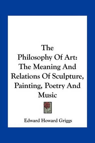 The Philosophy of Art: The Meaning and Relations of Sculpture, Painting, Poetry and Music