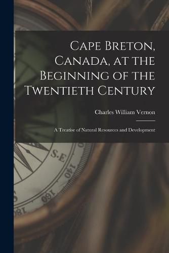 Cover image for Cape Breton, Canada, at the Beginning of the Twentieth Century: a Treatise of Natural Resources and Development