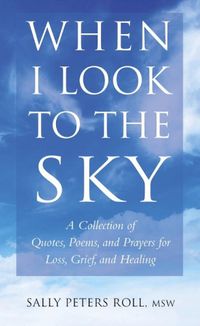 Cover image for When I Look To The Sky: A Collection of Quotes, Poems and Prayers for Loss, Grief and Healing