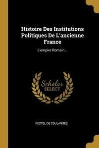 Cover image for Histoire Des Institutions Politiques De L'ancienne France