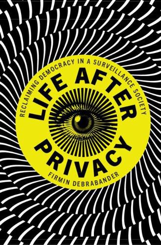 Life after Privacy: Reclaiming Democracy in a Surveillance Society