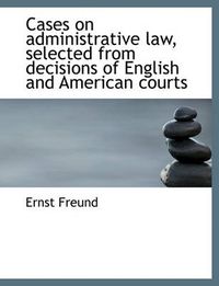 Cover image for Cases on Administrative Law, Selected from Decisions of English and American Courts