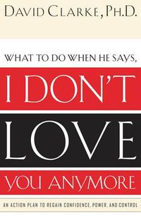 Cover image for What to Do When He Says, I Don't Love You Anymore: An Action Plan to Regain Confidence, Power and Control