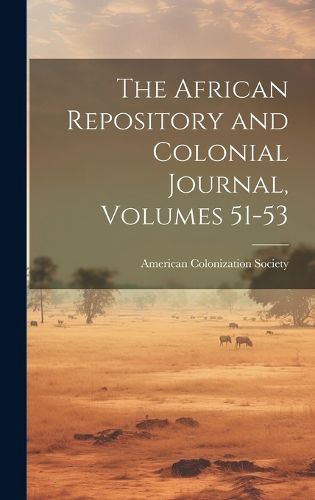 Cover image for The African Repository and Colonial Journal, Volumes 51-53