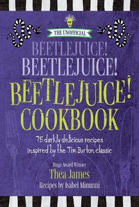 Cover image for The Unofficial Beetlejuice! Beetlejuice! Beetlejuice! Cookbook: 75 Darkly Delicious Recipes Inspired by the Tim Burton Classic
