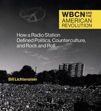 Cover image for WBCN and the American Revolution: How a Radio Station Defined Politics, Counterculture, and Rock and Roll