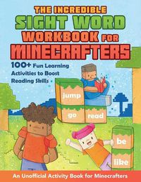 Cover image for The Incredible Sight Word Workbook for Minecrafters: 100+ Fun Learning Activities to Boost Reading Skills and Comprehension - An Unofficial Workbook