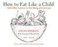 Cover image for How to Eat Like a Child: And Other Lessons in Not Being a Grown-up