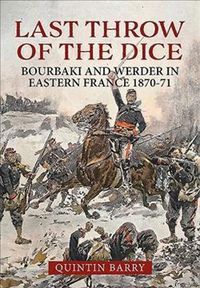 Cover image for Last Throw of the Dice: Bourbaki and Werder in Eastern France 1870-71