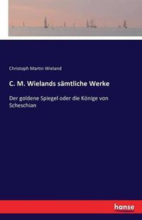 Cover image for C. M. Wielands samtliche Werke: Der goldene Spiegel oder die Koenige von Scheschian