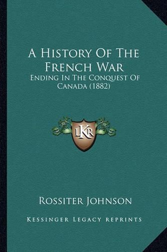 Cover image for A History of the French War a History of the French War: Ending in the Conquest of Canada (1882) Ending in the Conquest of Canada (1882)