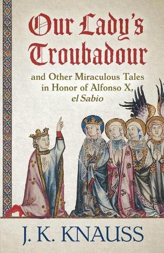 Cover image for Our Lady's Troubadour: and Other Miraculous Tales in Honor of Alfonso X, el Sabio