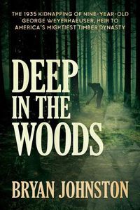 Cover image for Deep in the Woods: The 1935 Kidnapping of Nine-Year-Old George Weyerhaeuser, Heir to America's Mightiest Timber Dynasty