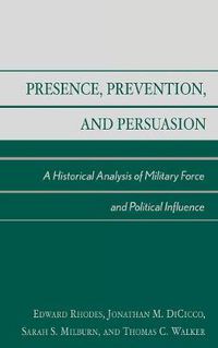 Cover image for Presence, Prevention, and Persuasion: A Historical Analysis of Military Force and Political Influence