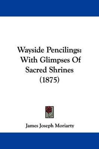 Cover image for Wayside Pencilings: With Glimpses of Sacred Shrines (1875)