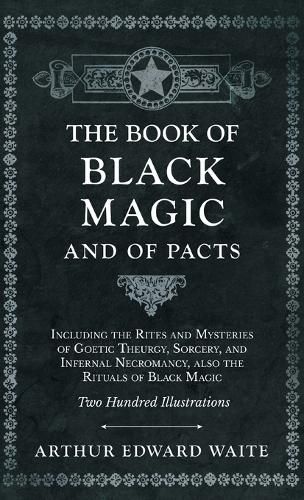 Cover image for Book of Black Magic and of Pacts - Including the Rites and Mysteries of Goetic Theurgy, Sorcery, and Infernal Necromancy, also the Rituals of Black Ma