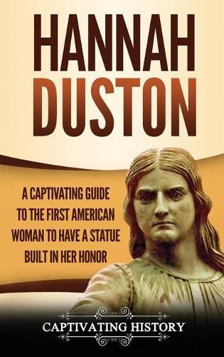 Cover image for Hannah Duston: A Captivating Guide to the First American Woman to Have a Statue Built in Her Honor