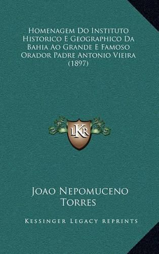 Homenagem Do Instituto Historico E Geographico Da Bahia Ao Grande E Famoso Orador Padre Antonio Vieira (1897)