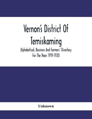 Vernon'S District Of Temiskaming: Alphabetical, Business And Farmers' Directory For The Years 1919-1920