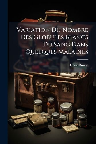 Cover image for Variation Du Nombre Des Globules Blancs Du Sang Dans Quelques Maladies