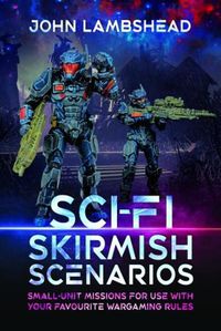 Cover image for Sci-fi Skirmish Scenarios: Small-unit Missions For Use With Your Favourite Wargaming Rules