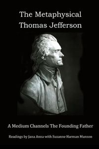 Cover image for The Metaphysical Thomas Jefferson: A Medium Channels The Founding Father