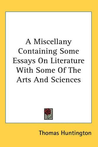 Cover image for A Miscellany Containing Some Essays On Literature With Some Of The Arts And Sciences