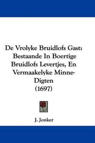 Cover image for de Vrolyke Bruidlofs Gast: Bestaande in Boertige Bruidlofs Levertjes, En Vermaakelyke Minne-Digten (1697)