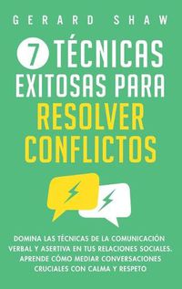 Cover image for 7 tecnicas exitosas para resolver conflictos: Domina las tecnicas de la comunicacion verbal y asertiva en tus relaciones sociales. Aprende como mediar conversaciones cruciales con calma y respeto