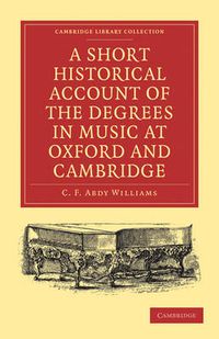 Cover image for A Short Historical Account of the Degrees in Music at Oxford and Cambridge: With a Chronological List of Graduates in that Faculty from the Year 1463