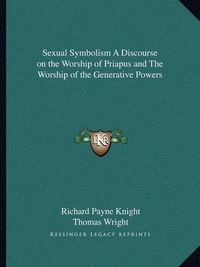 Cover image for Sexual Symbolism a Discourse on the Worship of Priapus and the Worship of the Generative Powers