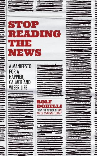 Cover image for Stop Reading the News: A Manifesto for a Happier, Calmer and Wiser Life